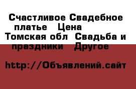 Счастливое Свадебное платье › Цена ­ 4 500 - Томская обл. Свадьба и праздники » Другое   